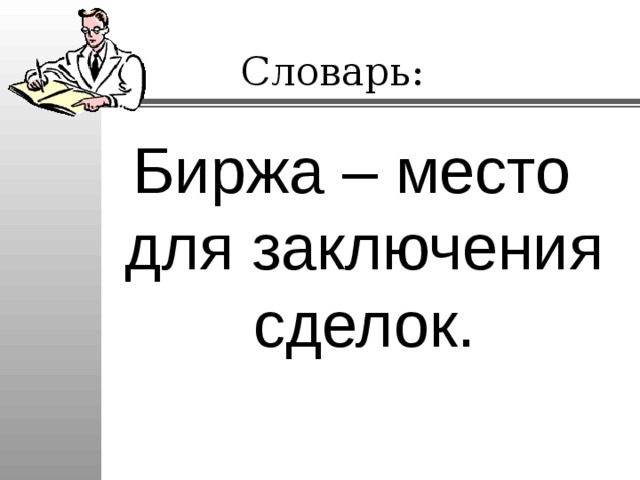 Словарь: Биржа – место для заключения сделок. 
