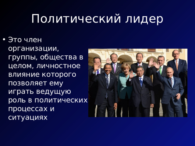Политический лидер Это член организации, группы, общества в целом, личностное влияние которого позволяет ему играть ведущую роль в политических процессах и ситуациях 
