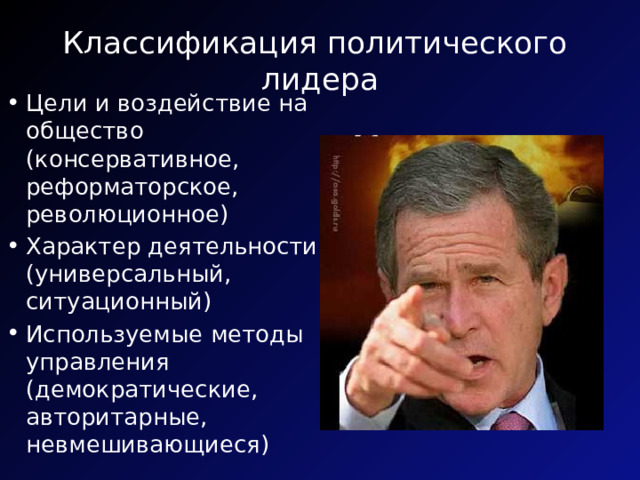 Классификация политического лидера Цели и воздействие на общество (консервативное, реформаторское, революционное) Характер деятельности (универсальный, ситуационный) Используемые методы управления (демократические, авторитарные, невмешивающиеся) 