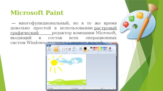 Microsoft Paint  — многофункциональный, но в то же время довольно простой в использовании  растровый графический редактор компании Microsoft, входящий в состав всех операционных систем Windows, начиная с первых версий. 