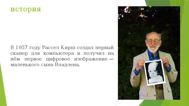история В 1957 году Рассел Кирш создал первый сканер для компьютера и получил на нём первое цифровое изображение — маленького сына Владлена. 
