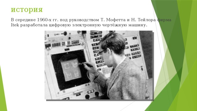история В середине 1960-х гг. под руководством Т. Мофетта и Н. Тейлора фирма Itek разработала цифровую электронную чертёжную машину. 