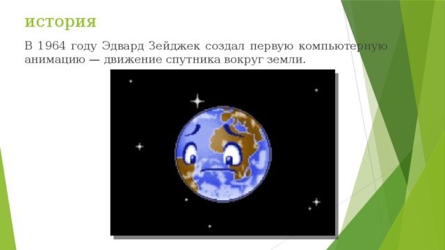 история В 1964 году Эдвард Зейджек создал первую компьютерную анимацию — движение спутника вокруг земли. 