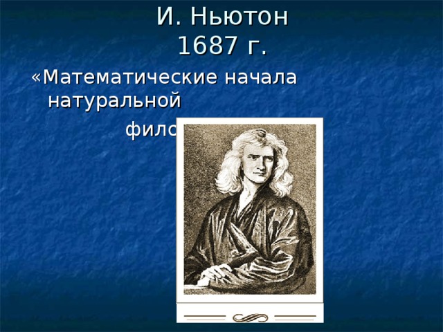 И. Ньютон  1687 г. «Математические начала натуральной  философии». 