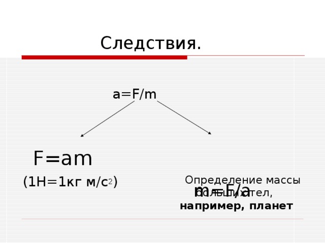  Следствия.  a=F/m   F=am (1Н=1кг м / с 2 )  m=F / a  Определение массы больших тел, например, планет  