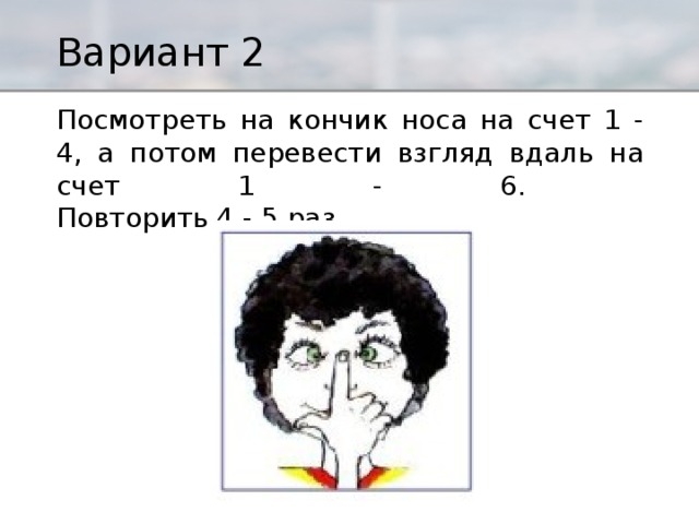 Повтори 4 раз. Посмотри на кончик носа. Посмотреть на кончик носа и посмотреть вдаль. Вдаль кончик носа. Смотри на кончик носа.