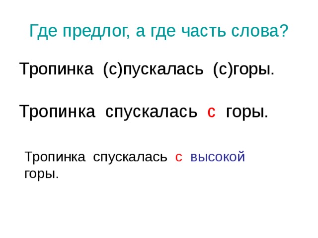 Где предлог, а где часть слова? Тропинка (с)пускалась (с)горы. Тропинка спускалась с горы. Тропинка спускалась с  высокой горы. 