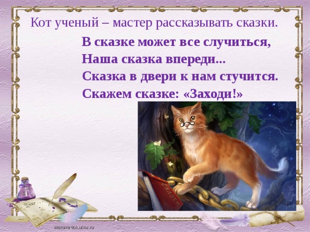 Кот ученый – мастер рассказывать сказки. В сказке может все случиться, Наша сказка впереди... Сказка в двери к нам стучится. Скажем сказке: «Заходи!» 