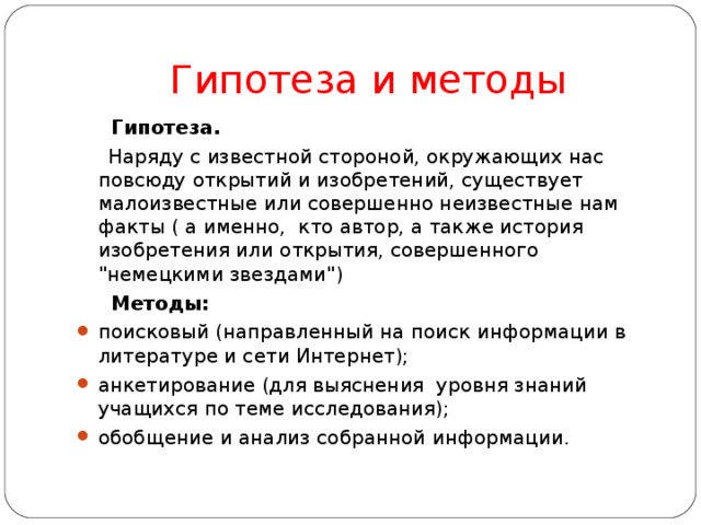 Гипотеза и методы  Гипотеза.   Наряду с известной стороной, окружающих нас повсюду открытий и изобретений, существует малоизвестные или совершенно неизвестные нам факты ( а именно, кто автор, а также история изобретения или открытия, совершенного 