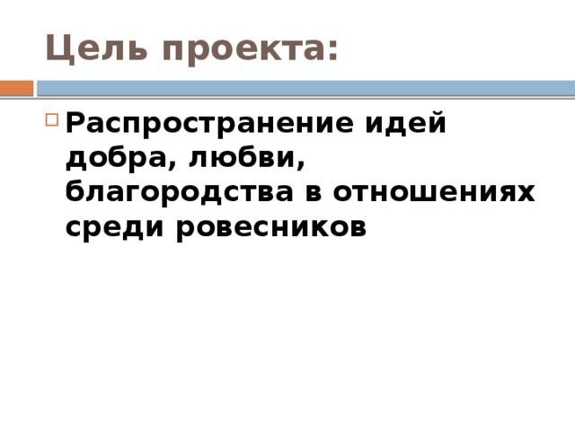 Цель проекта: Распространение идей добра, любви, благородства в отношениях среди ровесников 