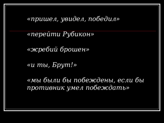 «пришел, увидел, победил»  «перейти Рубикон»  «жребий брошен»  «и ты, Брут!»  «мы были бы побеждены, если бы противник умел побеждать»  