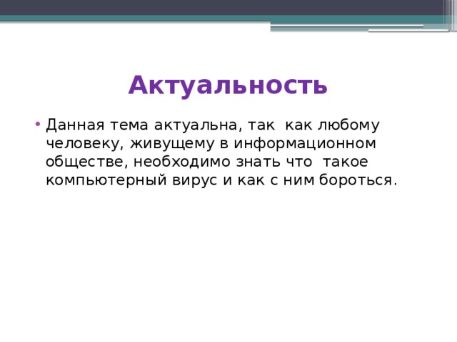 Актуальность Данная тема актуальна, так как любому человеку, живущему в информационном обществе, необходимо знать что такое компьютерный вирус и как с ним бороться. 