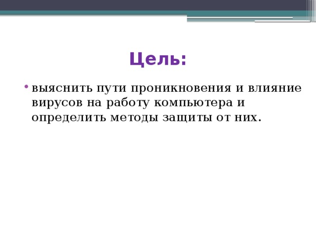 Цель: выяснить пути проникновения и влияние вирусов на работу компьютера и определить методы защиты от них. 