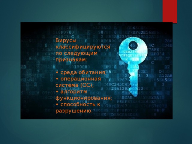 Вирусы классифицируются по следующим признакам: • среда обитания; • операционная система (ОС); • алгоритм функционирования; • способность к разрушению. 