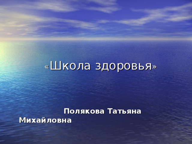 Тема проекта              « Школа здоровья »        Полякова Татьяна Михайловна 