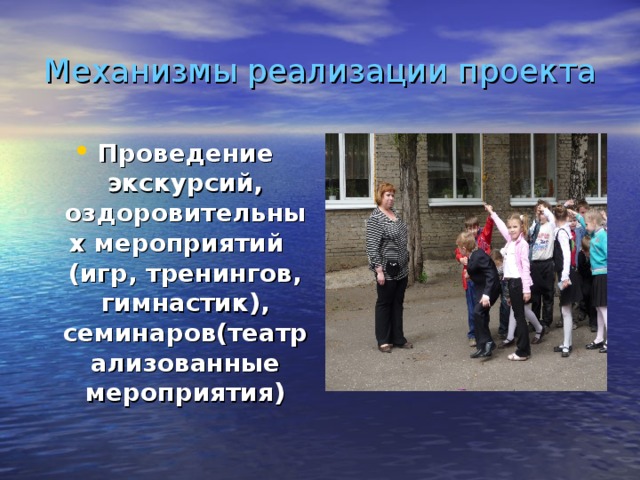 Механизмы реализации проекта Проведение экскурсий, оздоровительных мероприятий (игр, тренингов, гимнастик), семинаров(театрализованные мероприятия)  