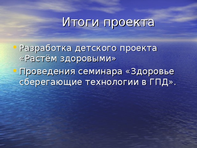  Итоги проекта Разработка детского проекта «Растём здоровыми» Проведения семинара «Здоровье сберегающие технологии в ГПД». 
