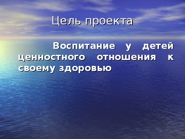 Цель проекта  Воспитание у детей ценностного отношения к своему здоровью 