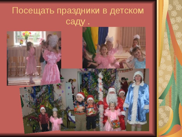Посещать праздники в детском саду . 