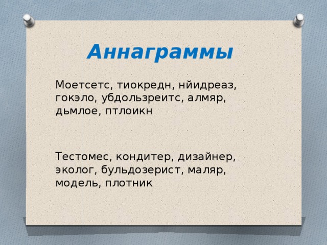 Аннаграммы  Моетсетс, тиокредн, нйидреаз, гокэло, убдользреитс, алмяр, дьмлое, птлоикн Тестомес, кондитер, дизайнер, эколог, бульдозерист, маляр, модель, плотник 