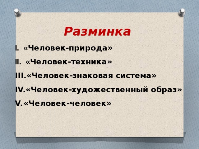 Разминка « Человек-природа»  « Человек-техника» «Человек-знаковая система» «Человек-художественный образ» «Человек-человек» 