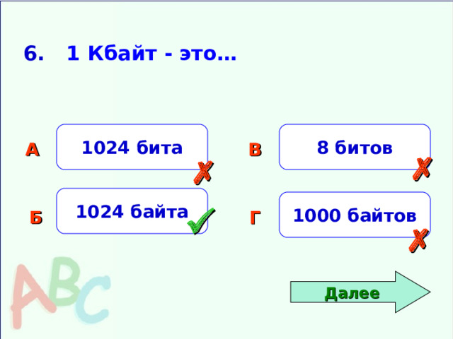 6. 1 Кбайт - это… 1024 бита 8 битов А В   1024 байта 1000 байтов Б Г   Далее 
