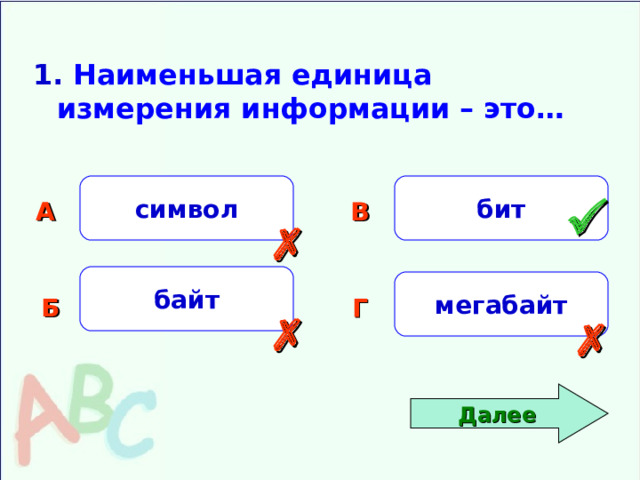 1. Наименьшая единица измерения информации – это… символ бит А В   байт мегабайт Б Г   Далее 