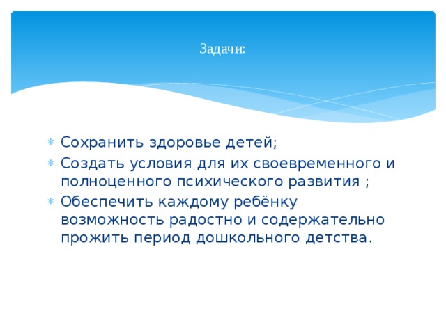Задачи: Сохранить здоровье детей; Создать условия для их своевременного и полноценного психического развития ; Обеспечить каждому ребёнку возможность радостно и содержательно прожить период дошкольного детства. 
