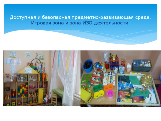  Доступная и безопасная предметно-развивающая среда.  Игровая зона и зона ИЗО деятельности. 