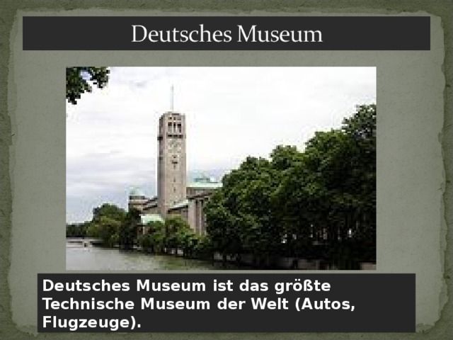 Deutsches Museum ist das größte Technische Museum der Welt (Autos, Flugzeuge). 