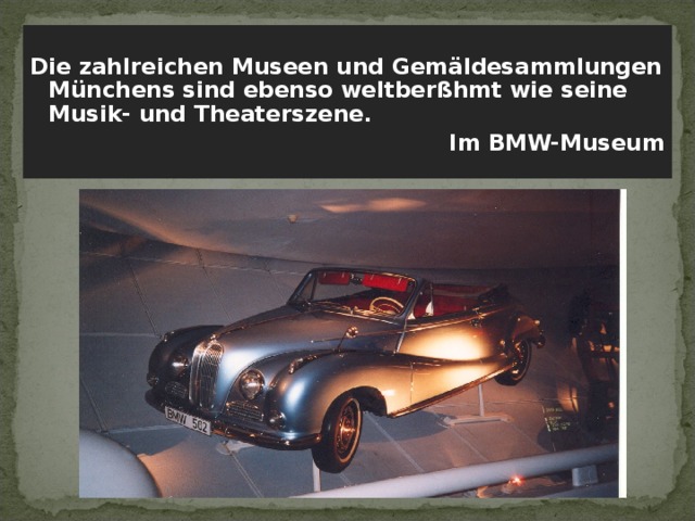  Die zahlreichen Museen und Gemäldesammlungen Münchens sind ebenso weltberßhmt wie seine Musik- und Theaterszene. Im BMW-Museum   