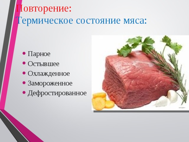 Повторение:  Термическое состояние мяса: Парное Остывшее Охлажденное Замороженное Дефростированное 