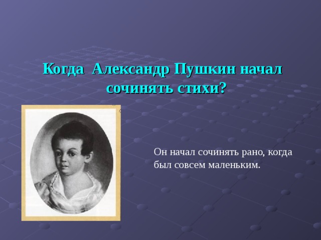  Когда Александр Пушкин начал сочинять стихи? Он начал сочинять рано, когда был совсем маленьким. 