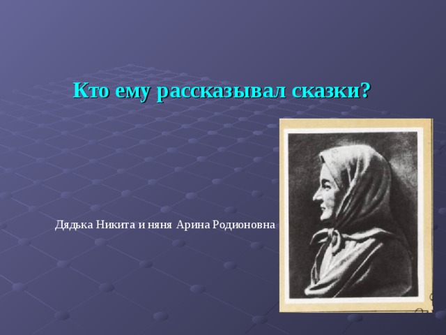 Кто ему рассказывал сказки? Дядька Никита и няня Арина Родионовна 