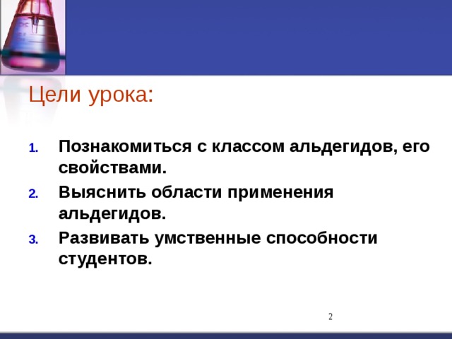 Цели урока:  Познакомиться с классом альдегидов, его свойствами. Выяснить области применения альдегидов. Развивать умственные способности студентов.  
