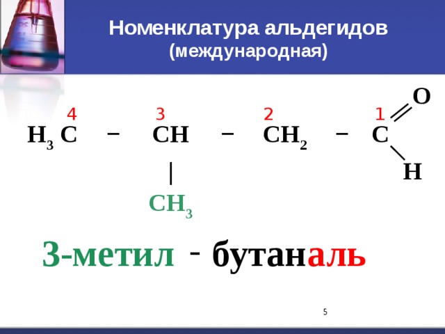 Номенклатура альдегидов  (международная) H 3 C − CH − | CH 3 CH 2 − C O H 1 4 3 2 - 3-метил бутан аль  