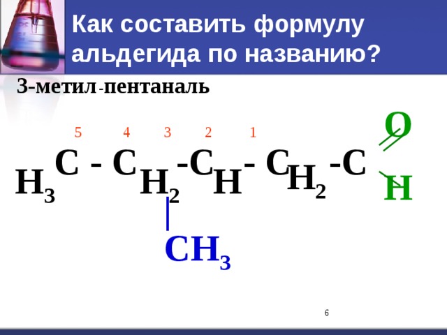 Как составить формулу альдегида по названию? 3-метил - пентан аль O H  5  4   3  2   1  H 2 С - С -С - С -С   H 3 H 2 H | CH 3  
