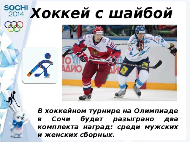 Хоккей с шайбой В хоккейном турнире на Олимпиаде в Сочи будет разыграно два комплекта наград: среди мужских и женских сборных. 