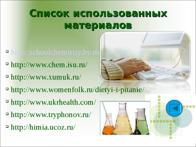Список использованных материалов   http://schoolchemistry.by.ru/ http://www.chem.isu.ru/ http://www.xumuk.ru/ http://www.womenfolk.ru/dietyi-i-pitanie/ http://www.ukrhealth.com/ http://www.tryphonov.ru/ http://himia.ucoz.ru/ 