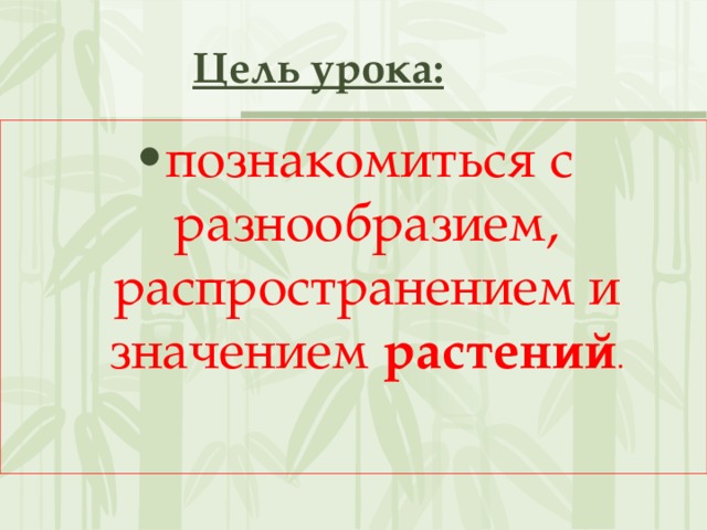 Цель урока: познакомиться с разнообразием, распространением и значением  растений . 