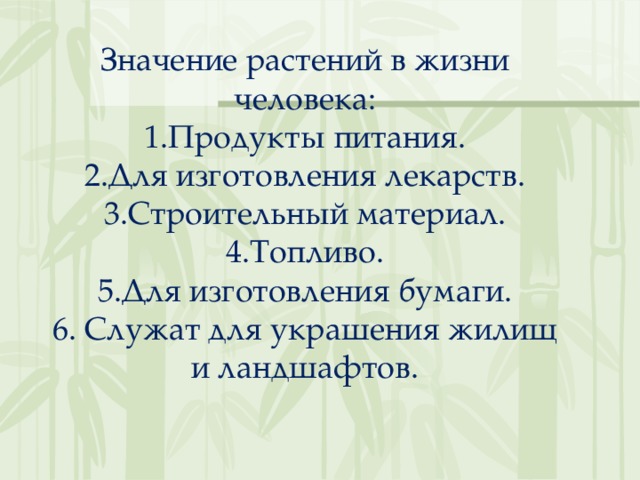 Значение растений в жизни человека: Продукты питания. Для изготовления лекарств. Строительный материал. Топливо. Для изготовления бумаги. 6. Служат для украшения жилищ и ландшафтов. 