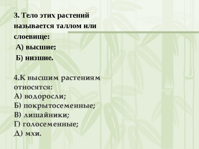 3. Тело этих растений называется таллом или слоевище:   А) высшие;   Б) низшие.  4.К высшим растениям относятся: А) водоросли; Б) покрытосеменные; В) лишайники; Г) голосеменные; Д) мхи.  