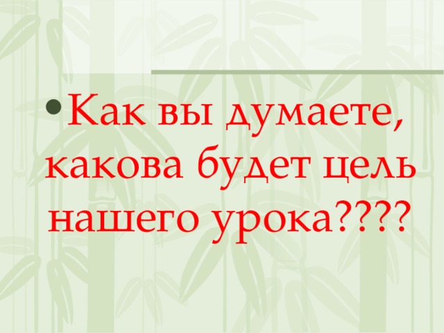 Как вы думаете, какова будет цель нашего урока???? 