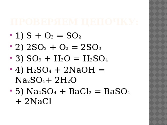 Проверяем цепочку: 1) S + O 2 = SO 2 2) 2SO 2 + O 2 = 2SO 3 3) SO 3 + H 2 O = H 2 SO 4 4) H 2 SO 4 + 2NaOH = Na 2 SO 4 + 2H 2 O 5) Na 2 SO 4 + BaCl 2 = BaSO 4 + 2NaCl 