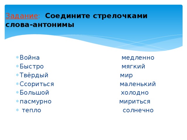 Задание : Соедините стрелочками слова-антонимы Война медленно Быстро мягкий Твёрдый мир Ссориться маленький Большой холодно пасмурно мириться  тепло солнечно  