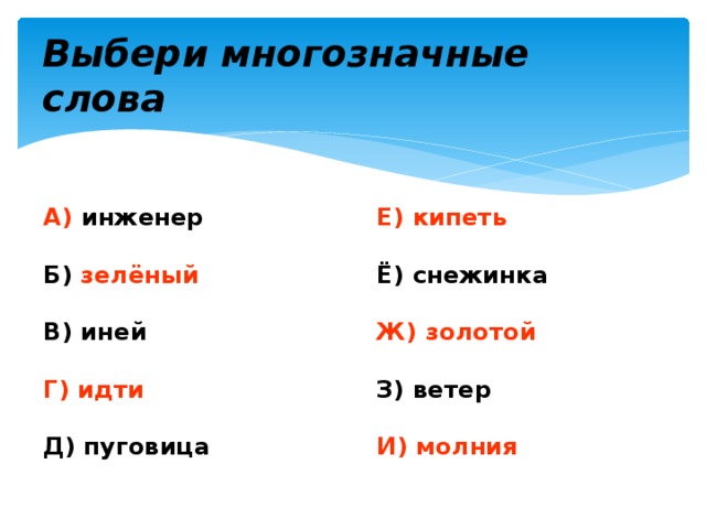 Выбери многозначные слова А) инженер Е) кипеть   Б) зелёный Ё) снежинка   Ж) золотой В) иней   Г) идти З) ветер   И) молния Д) пуговица 
