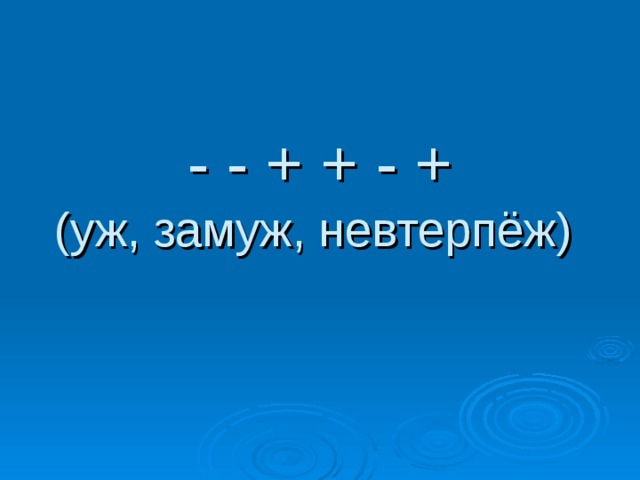 - - + + - +  (уж, замуж, невтерпёж) 