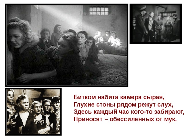 Битком набита камера сырая,  Глухие стоны рядом режут слух,  Здесь каждый час кого-то забирают,  Приносят – обессиленных от мук.    
