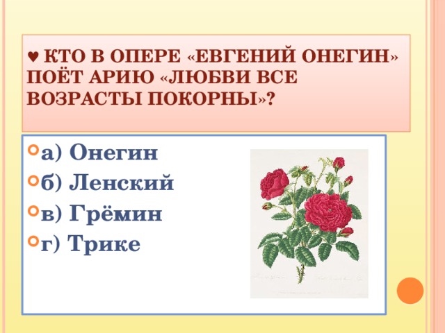 ♥   Кто в опере «Евгений Онегин» поёт арию «Любви все возрасты покорны»?