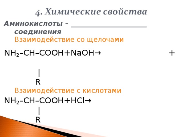 Аминокислоты – ______________________ соединения  Взаимодействие со щелочами NH 2 –CH–COOH+NaOH→  +  |  R  Взаимодействие с кислотами NH 2 – CH – COOH + HCl →   |  R   